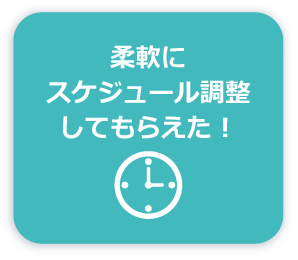 柔軟にスケジュール調整してもらえた！